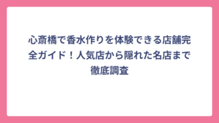 心斎橋で香水作りを体験できる店舗完全ガイド！人気店から隠れた名店まで徹底調査