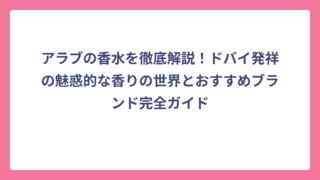 アラブの香水を徹底解説！ドバイ発祥の魅惑的な香りの世界とおすすめブランド完全ガイド