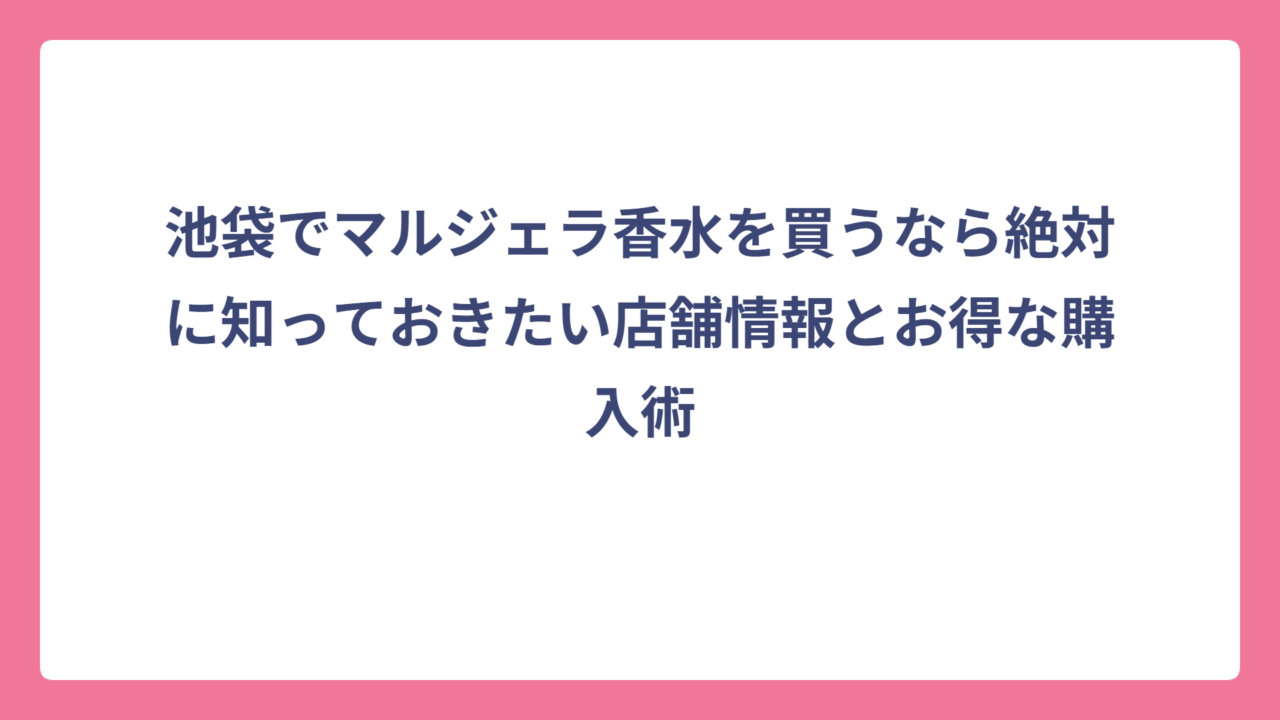 池袋でマルジェラ香水を買うなら絶対に知っておきたい店舗情報とお得な購入術