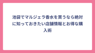 池袋でマルジェラ香水を買うなら絶対に知っておきたい店舗情報とお得な購入術