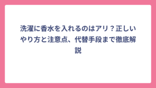 洗濯に香水を入れるのはアリ？正しいやり方と注意点、代替手段まで徹底解説