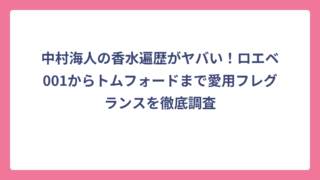 中村海人の香水遍歴がヤバい！ロエベ001からトムフォードまで愛用フレグランスを徹底調査