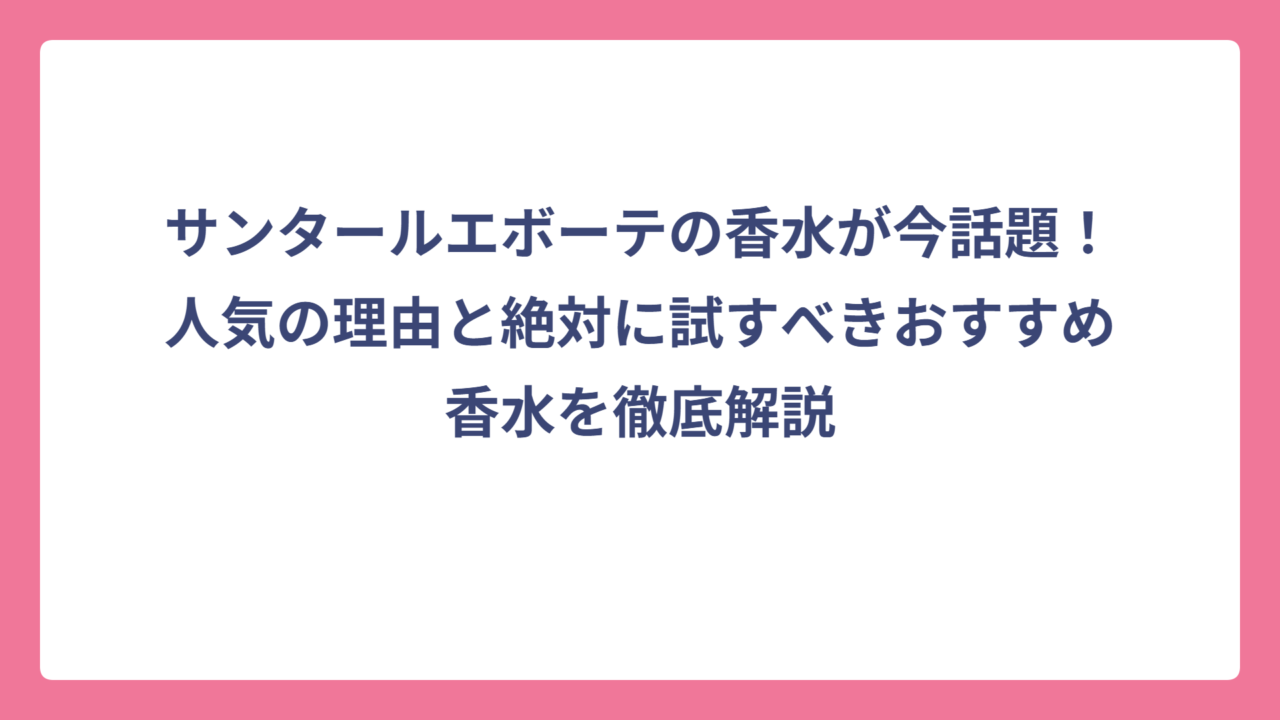 サンタールエボーテの香水が今話題！人気の理由と絶対に試すべきおすすめ香水を徹底解説