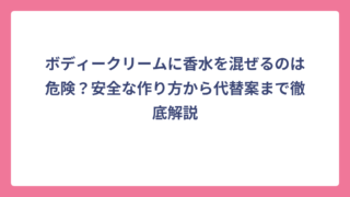 ボディークリームに香水を混ぜるのは危険？安全な作り方から代替案まで徹底解説