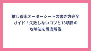 推し香水オーダーシートの書き方完全ガイド！失敗しないコツと13項目の攻略法を徹底解説