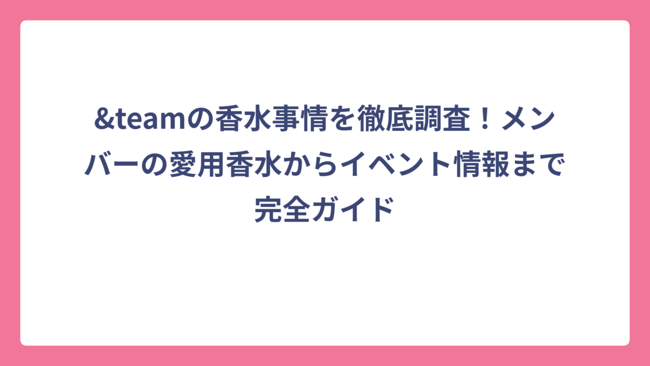 &teamの香水事情を徹底調査！メンバーの愛用香水からイベント情報まで完全ガイド