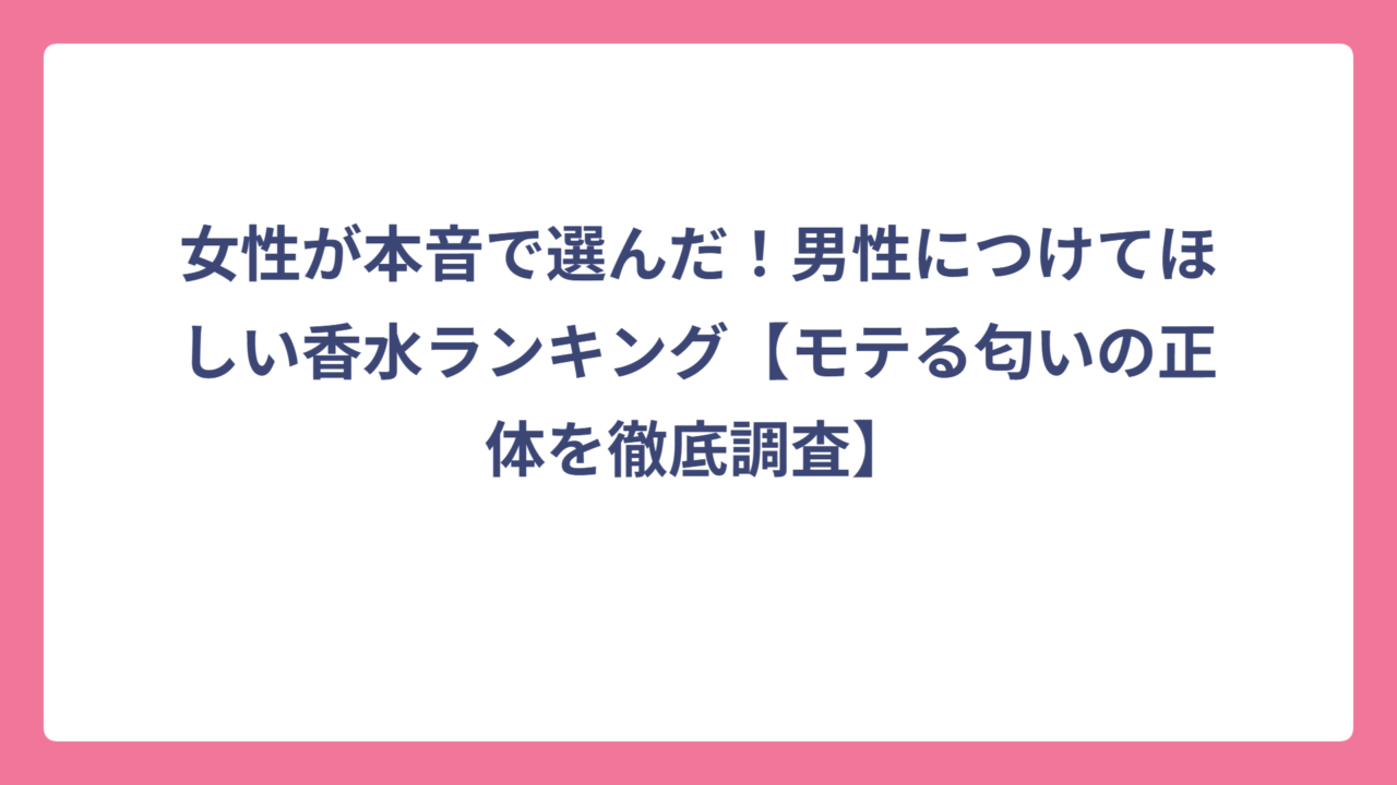 女性が本音で選んだ！男性につけてほしい香水ランキング【モテる匂いの正体を徹底調査】