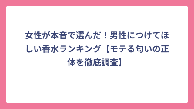 女性が本音で選んだ！男性につけてほしい香水ランキング【モテる匂いの正体を徹底調査】