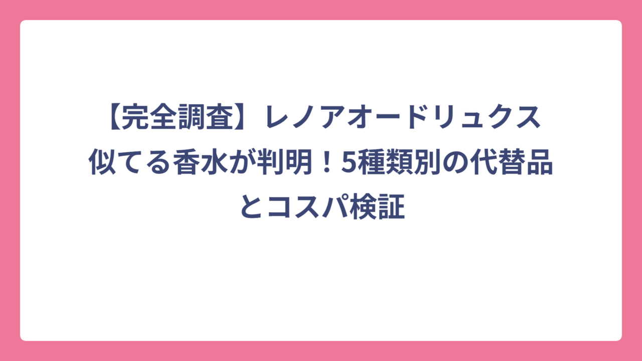 【完全調査】レノアオードリュクス 似てる香水が判明！5種類別の代替品とコスパ検証