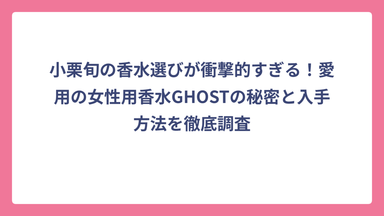 小栗旬の香水選びが衝撃的すぎる！愛用の女性用香水GHOSTの秘密と入手方法を徹底調査