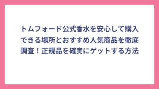 トムフォード公式香水を安心して購入できる場所とおすすめ人気商品を徹底調査！正規品を確実にゲットする方法