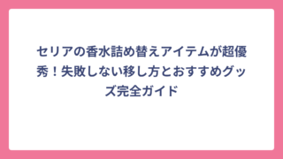 セリアの香水詰め替えアイテムが超優秀！失敗しない移し方とおすすめグッズ完全ガイド