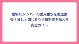 櫻坂46メンバーの愛用香水を徹底調査！推しと同じ香りで特別感を味わう完全ガイド