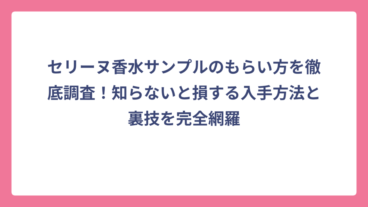 セリーヌ香水サンプルのもらい方を徹底調査！知らないと損する入手方法と裏技を完全網羅