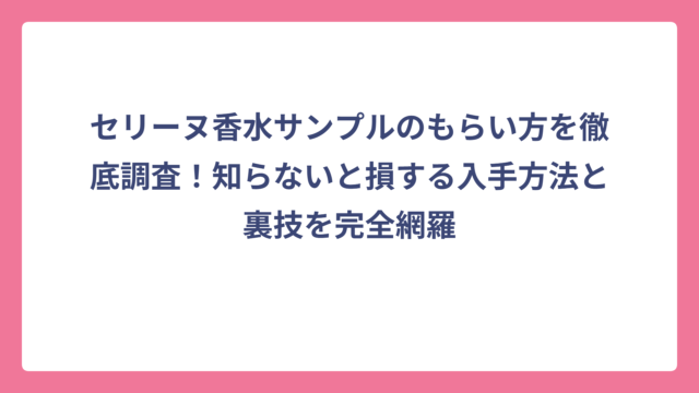 セリーヌ香水サンプルのもらい方を徹底調査！知らないと損する入手方法と裏技を完全網羅