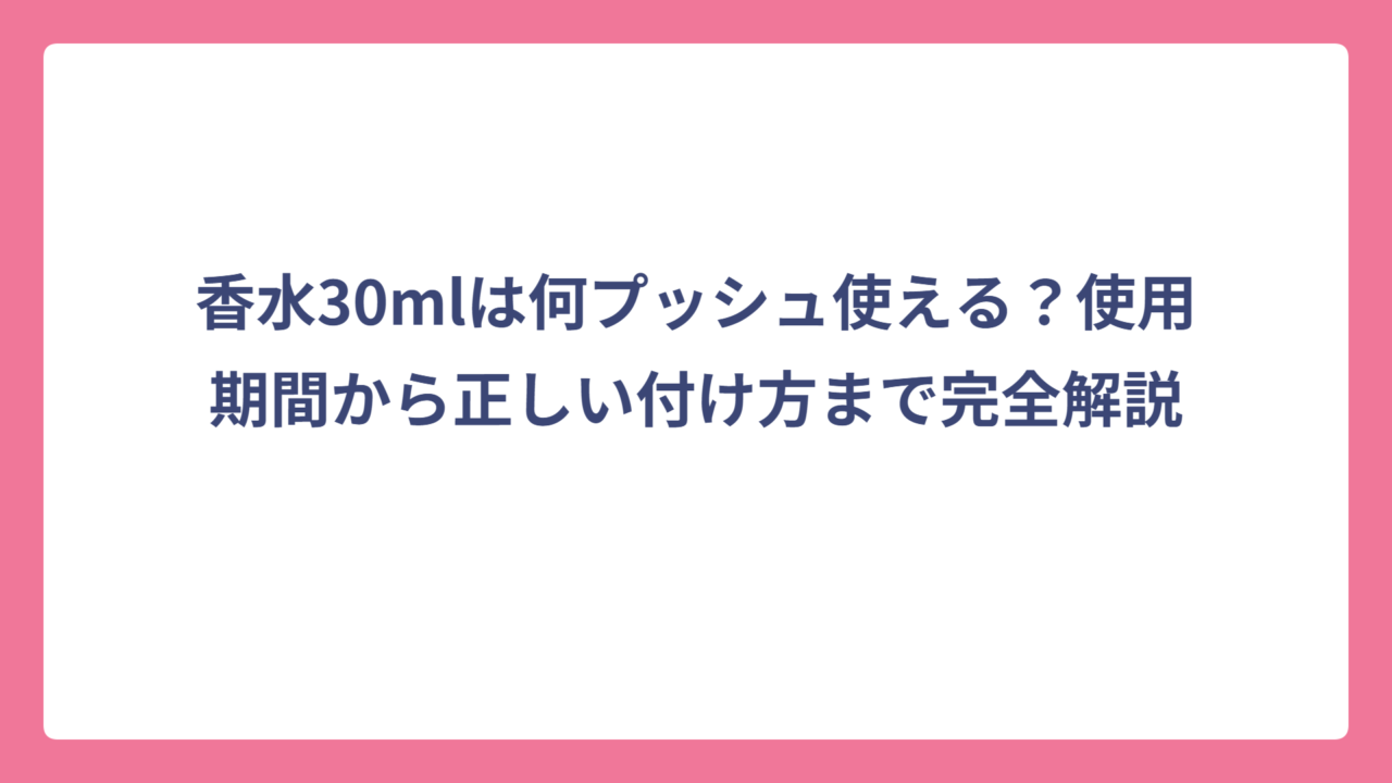 香水30mlは何プッシュ使える？使用期間から正しい付け方まで完全解説