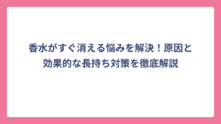 香水がすぐ消える悩みを解決！原因と効果的な長持ち対策を徹底解説