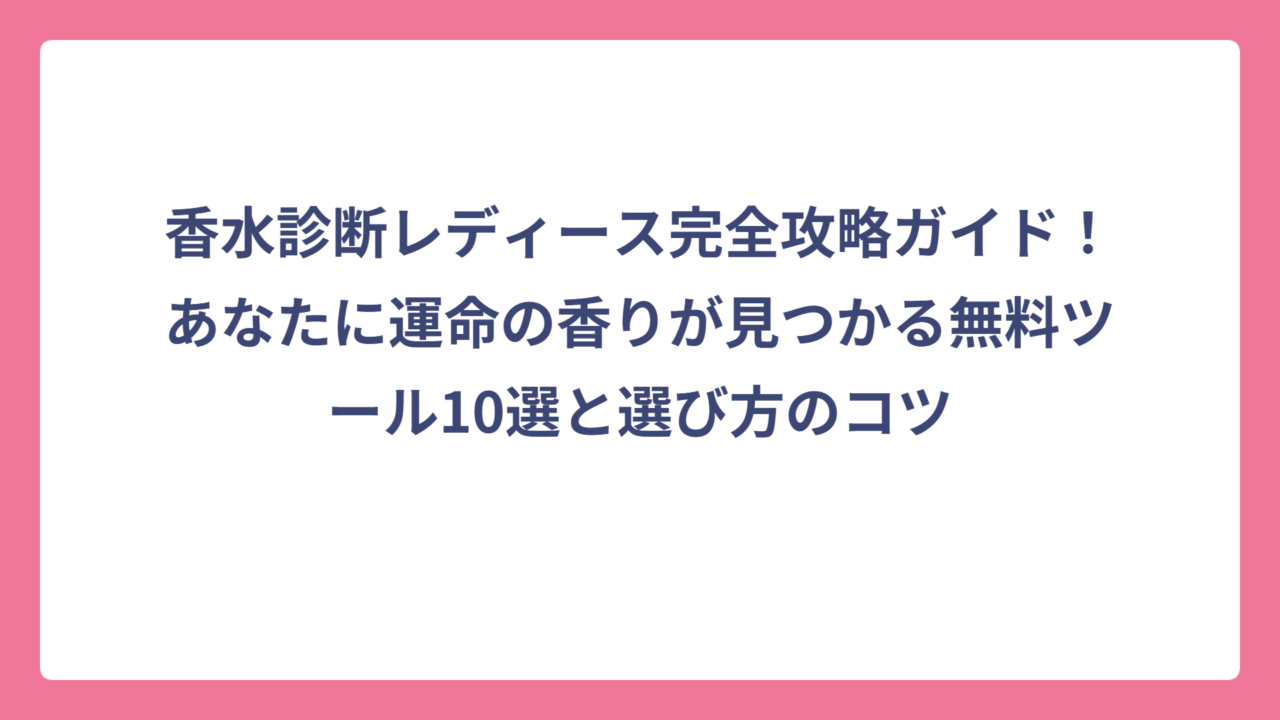 香水診断レディース完全攻略ガイド！あなたに運命の香りが見つかる無料ツール10選と選び方のコツ