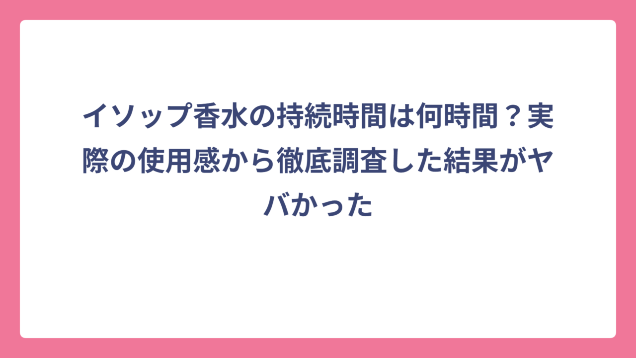 イソップ香水の持続時間は何時間？実際の使用感から徹底調査した結果がヤバかった