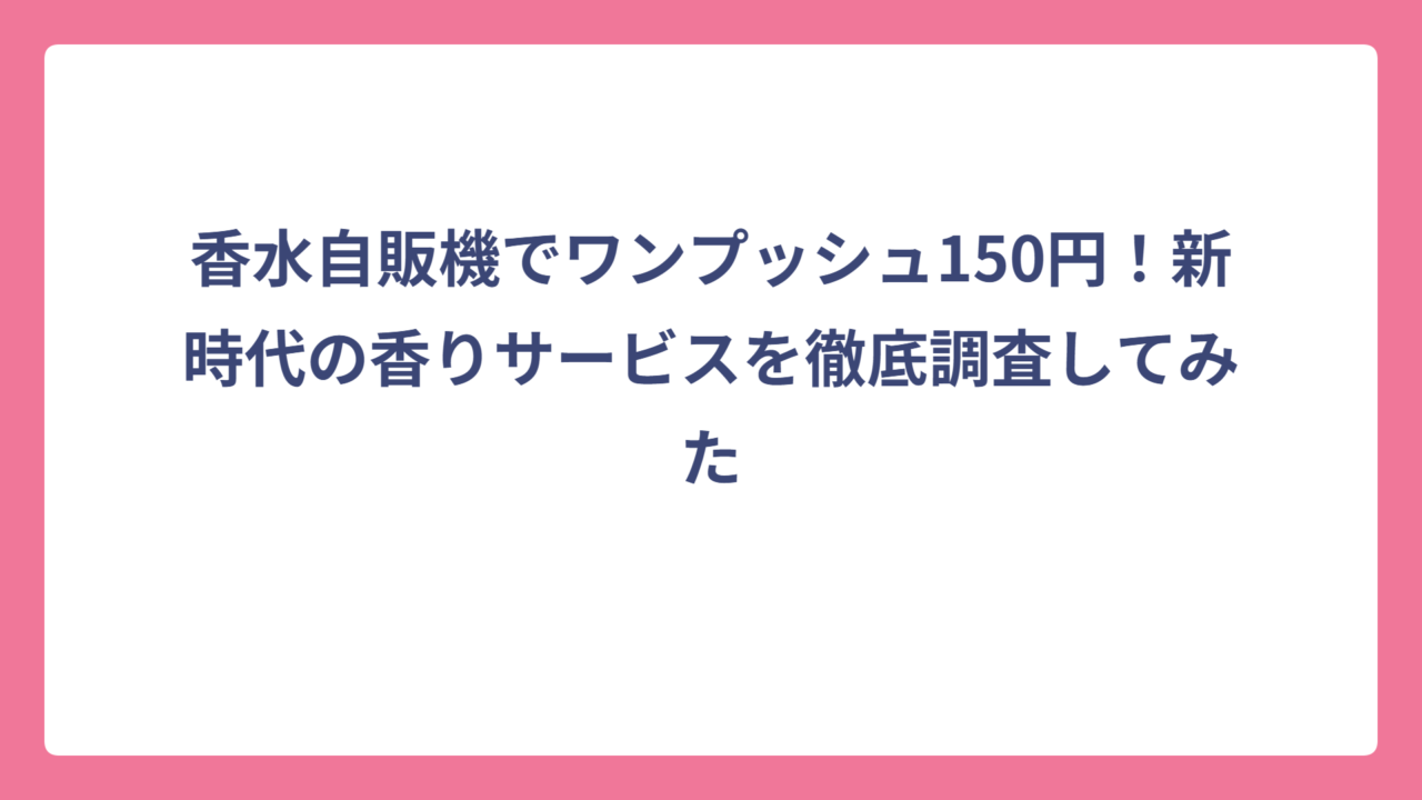 香水自販機でワンプッシュ150円！新時代の香りサービスを徹底調査してみた