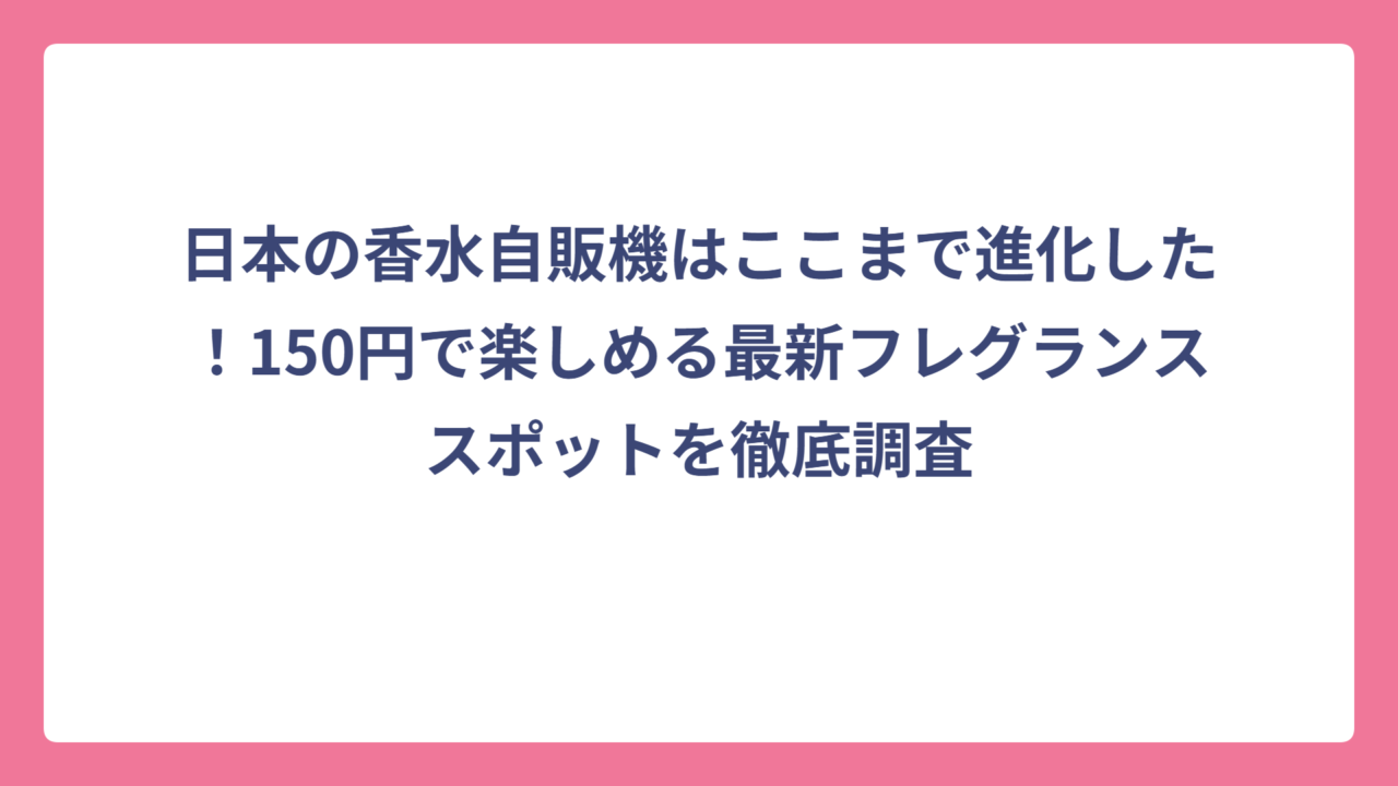 日本の香水自販機はここまで進化した！150円で楽しめる最新フレグランススポットを徹底調査