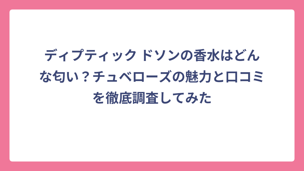 ディプティック ドソンの香水はどんな匂い？チュベローズの魅力と口コミを徹底調査してみた