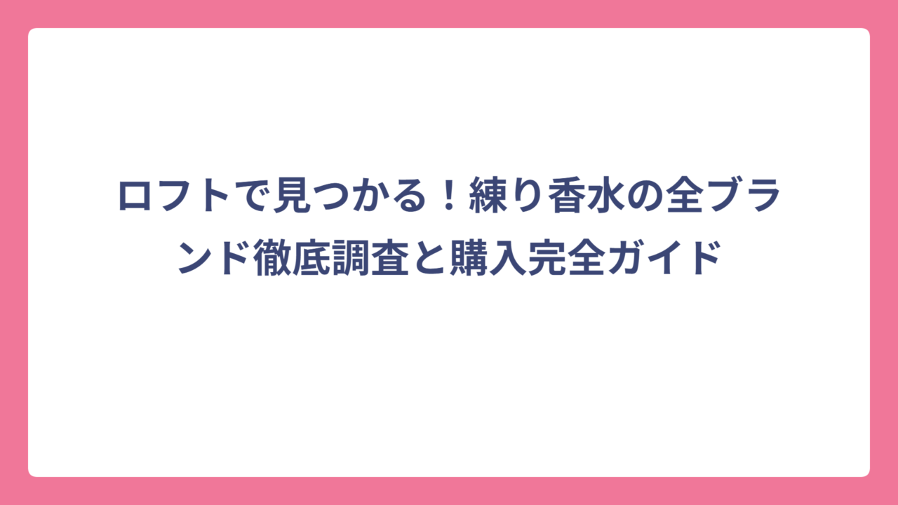 ロフトで見つかる！練り香水の全ブランド徹底調査と購入完全ガイド