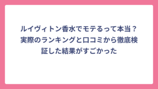 ルイヴィトン香水でモテるって本当？実際のランキングと口コミから徹底検証した結果がすごかった