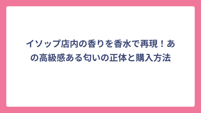 イソップ店内の香りを香水で再現！あの高級感ある匂いの正体と購入方法