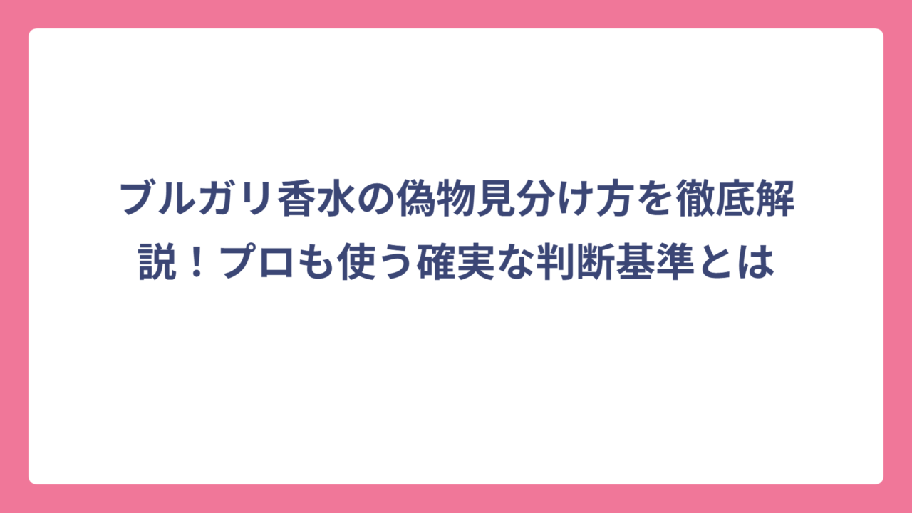 ブルガリ香水の偽物見分け方を徹底解説！プロも使う確実な判断基準とは