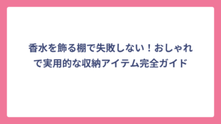香水を飾る棚で失敗しない！おしゃれで実用的な収納アイテム完全ガイド