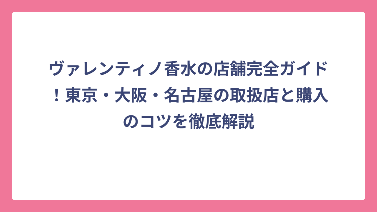 ヴァレンティノ香水の店舗完全ガイド！東京・大阪・名古屋の取扱店と購入のコツを徹底解説