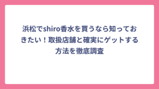 浜松でshiro香水を買うなら知っておきたい！取扱店舗と確実にゲットする方法を徹底調査