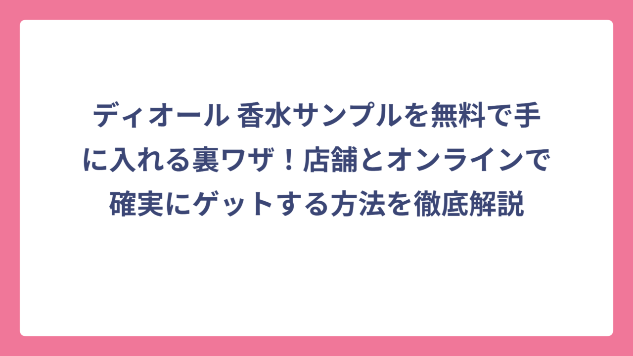 ディオール 香水サンプルを無料で手に入れる裏ワザ！店舗とオンラインで確実にゲットする方法を徹底解説