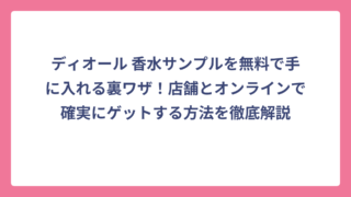 ディオール 香水サンプルを無料で手に入れる裏ワザ！店舗とオンラインで確実にゲットする方法を徹底解説
