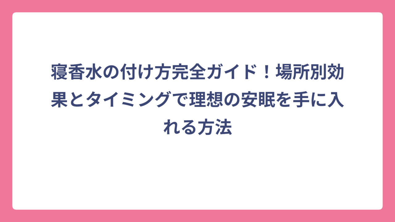 寝香水の付け方完全ガイド！場所別効果とタイミングで理想の安眠を手に入れる方法