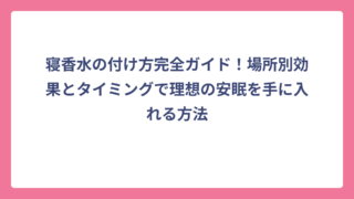 寝香水の付け方完全ガイド！場所別効果とタイミングで理想の安眠を手に入れる方法