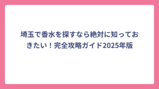 埼玉で香水を探すなら絶対に知っておきたい！完全攻略ガイド2025年版