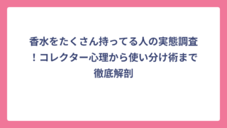 香水をたくさん持ってる人の実態調査！コレクター心理から使い分け術まで徹底解剖