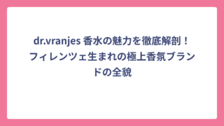dr.vranjes 香水の魅力を徹底解剖！フィレンツェ生まれの極上香氛ブランドの全貌
