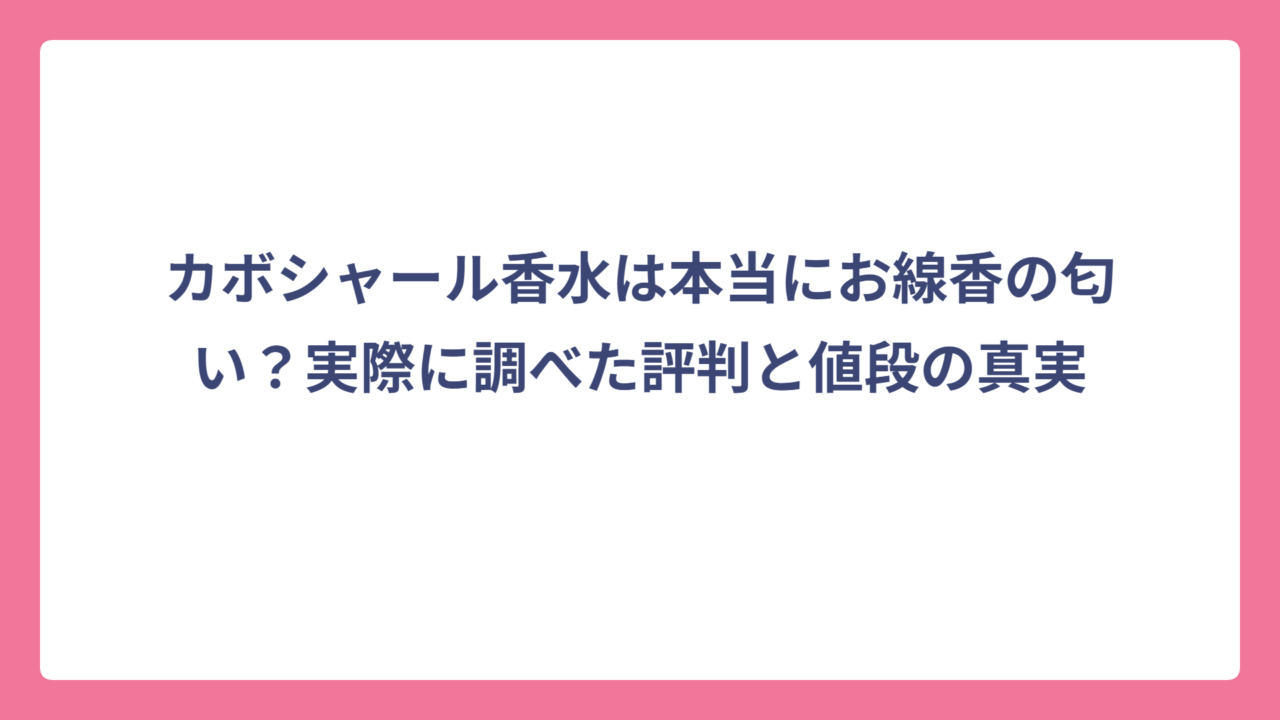 カボシャール香水は本当にお線香の匂い？実際に調べた評判と値段の真実