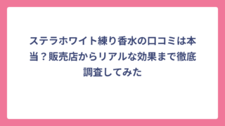 ステラホワイト練り香水の口コミは本当？販売店からリアルな効果まで徹底調査してみた