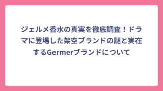 ジェルメ香水の真実を徹底調査！ドラマに登場した架空ブランドの謎と実在するGermerブランドについて