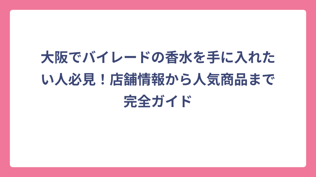 大阪でバイレードの香水を手に入れたい人必見！店舗情報から人気商品まで完全ガイド