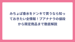 みちょぱ香水をドンキで買うなら知っておきたい全情報！プアナナラの値段から限定商品まで徹底解説