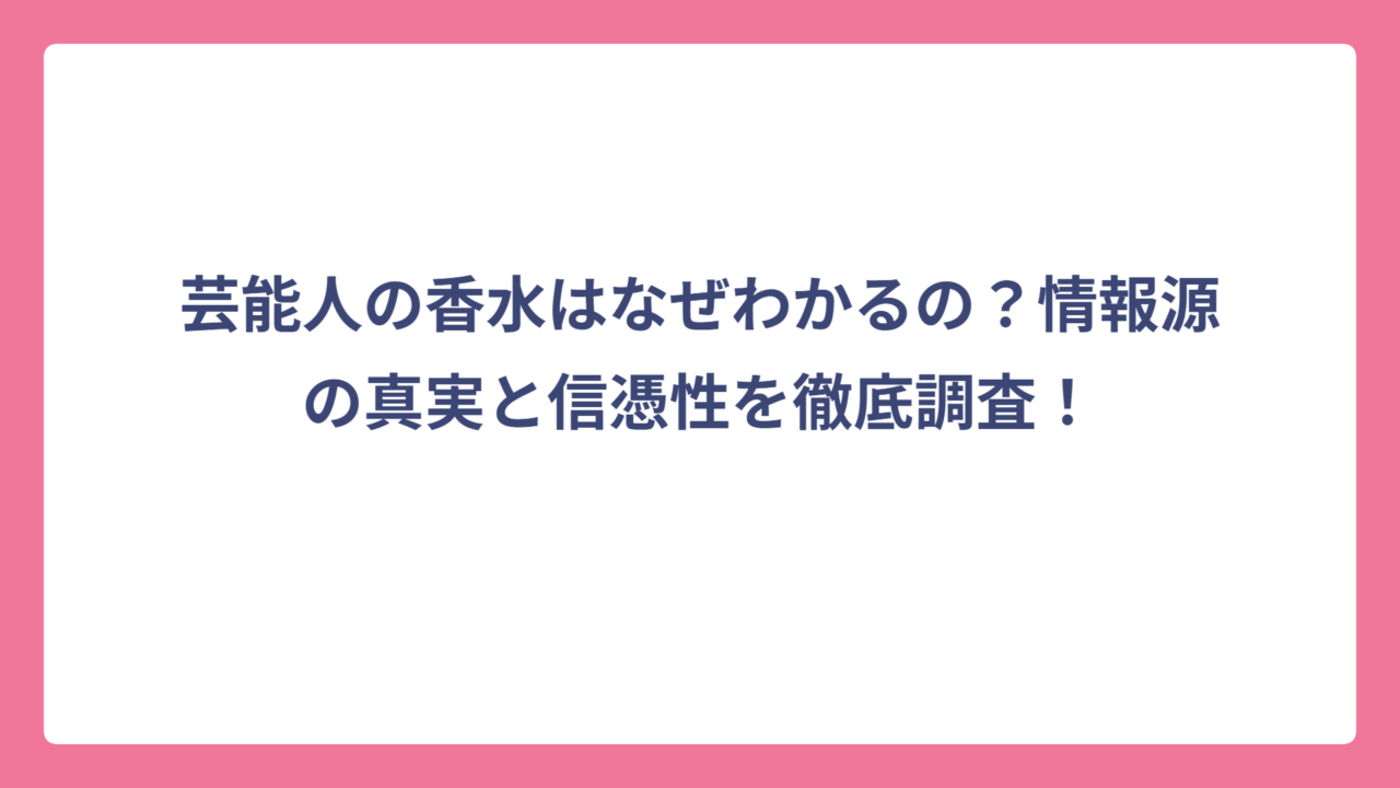 芸能人の香水はなぜわかるの？情報源の真実と信憑性を徹底調査！
