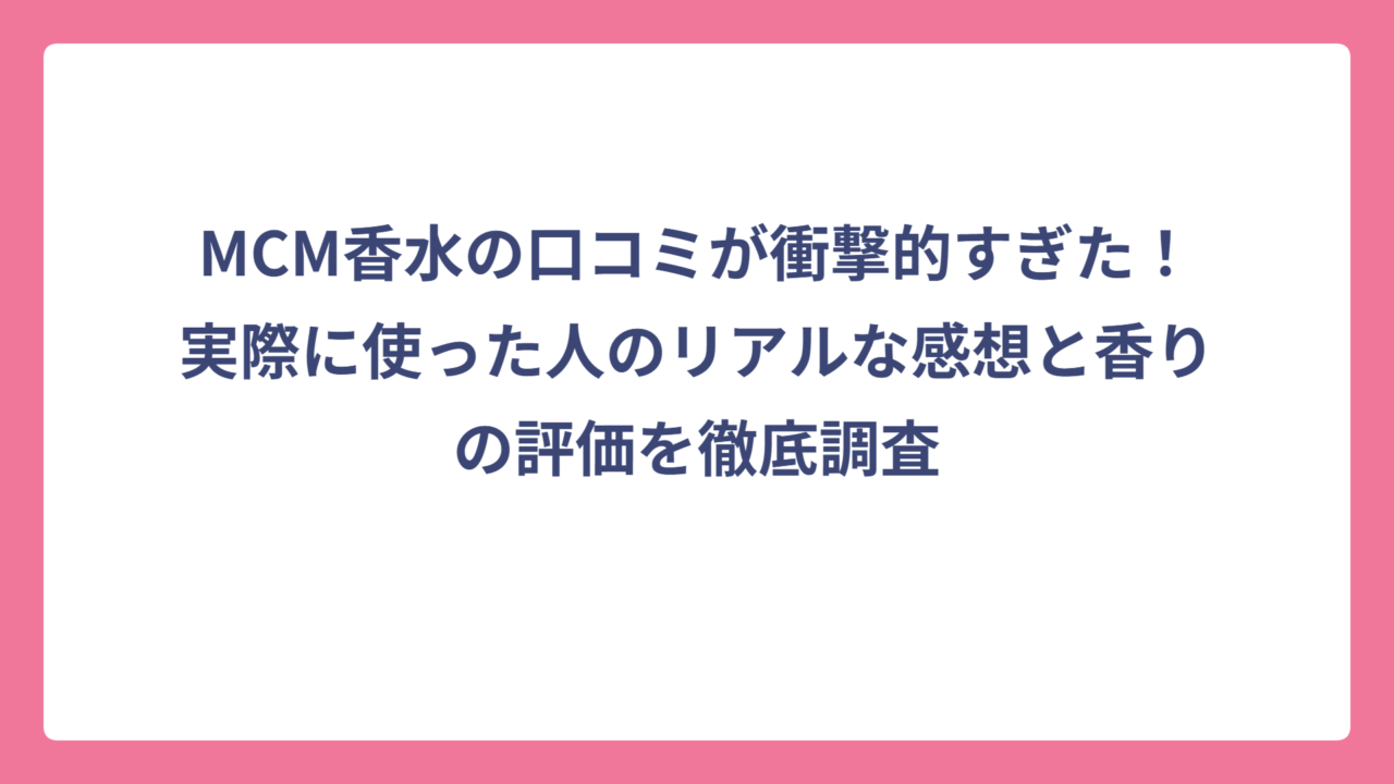 MCM香水の口コミが衝撃的すぎた！実際に使った人のリアルな感想と香りの評価を徹底調査