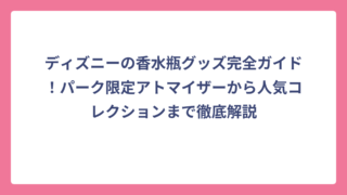 ディズニーの香水瓶グッズ完全ガイド！パーク限定アトマイザーから人気コレクションまで徹底解説