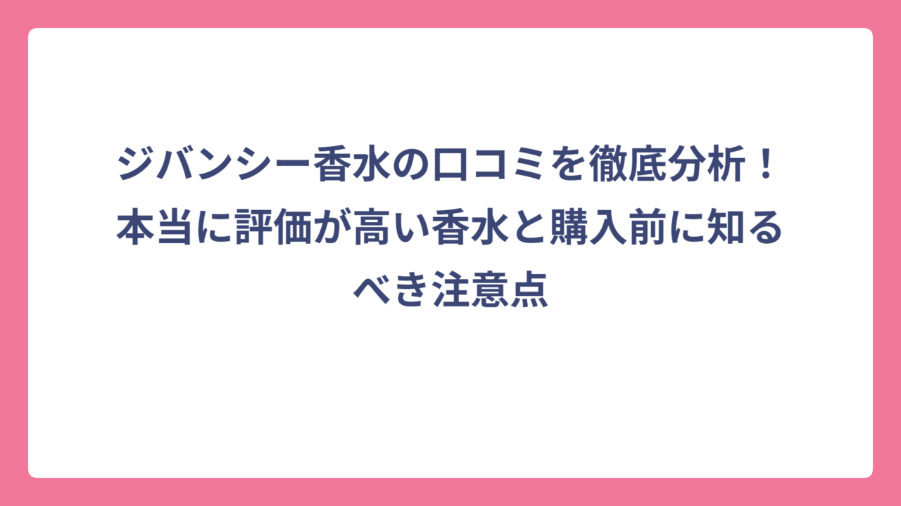 ジバンシー香水の口コミを徹底分析！本当に評価が高い香水と購入前に知るべき注意点