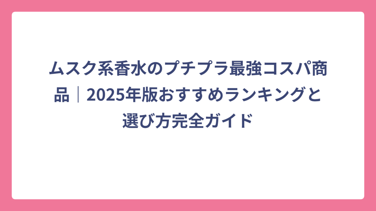 ムスク系香水のプチプラ最強コスパ商品｜2025年版おすすめランキングと選び方完全ガイド